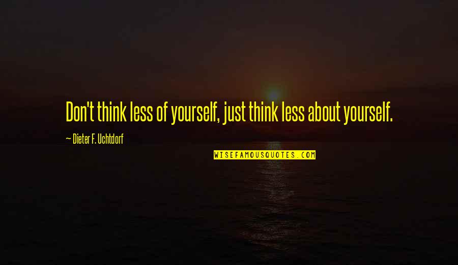 Callowness Quotes By Dieter F. Uchtdorf: Don't think less of yourself, just think less