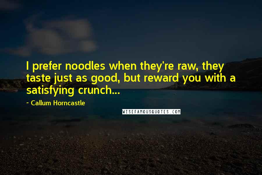 Callum Horncastle quotes: I prefer noodles when they're raw, they taste just as good, but reward you with a satisfying crunch...