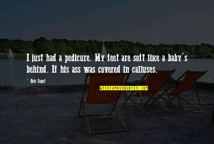 Calluses Quotes By Bob Saget: I just had a pedicure. My feet are