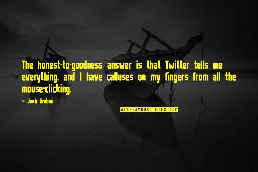 Calluses Quotes By Josh Groban: The honest-to-goodness answer is that Twitter tells me