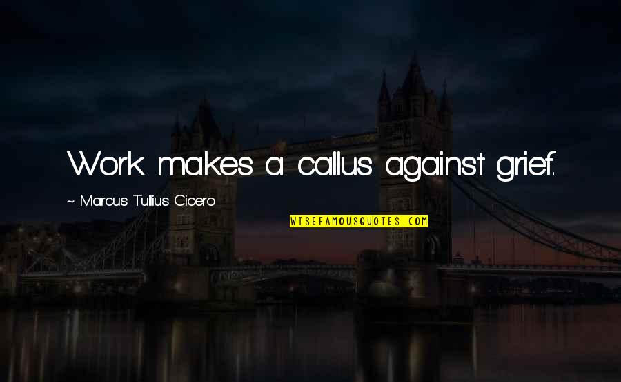 Calluses Quotes By Marcus Tullius Cicero: Work makes a callus against grief.
