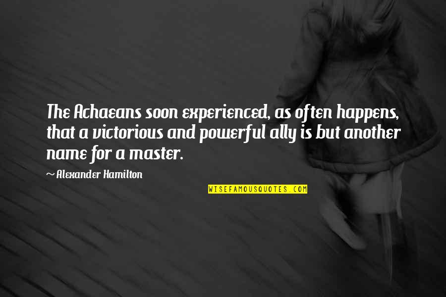 Calluses Treatment Quotes By Alexander Hamilton: The Achaeans soon experienced, as often happens, that Calluses Treatment Quotes By Alexander Hamilton: The Achaeans soon experienced, as often happens, that