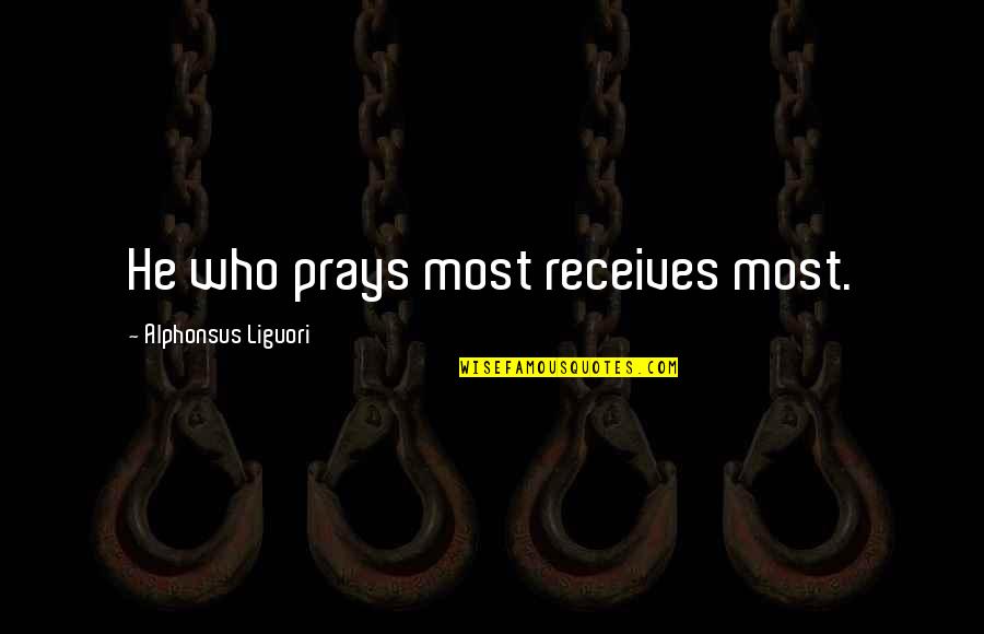 Callyn Bedker Quotes By Alphonsus Liguori: He who prays most receives most. Callyn Bedker Quotes By Alphonsus Liguori: He who prays most receives most.