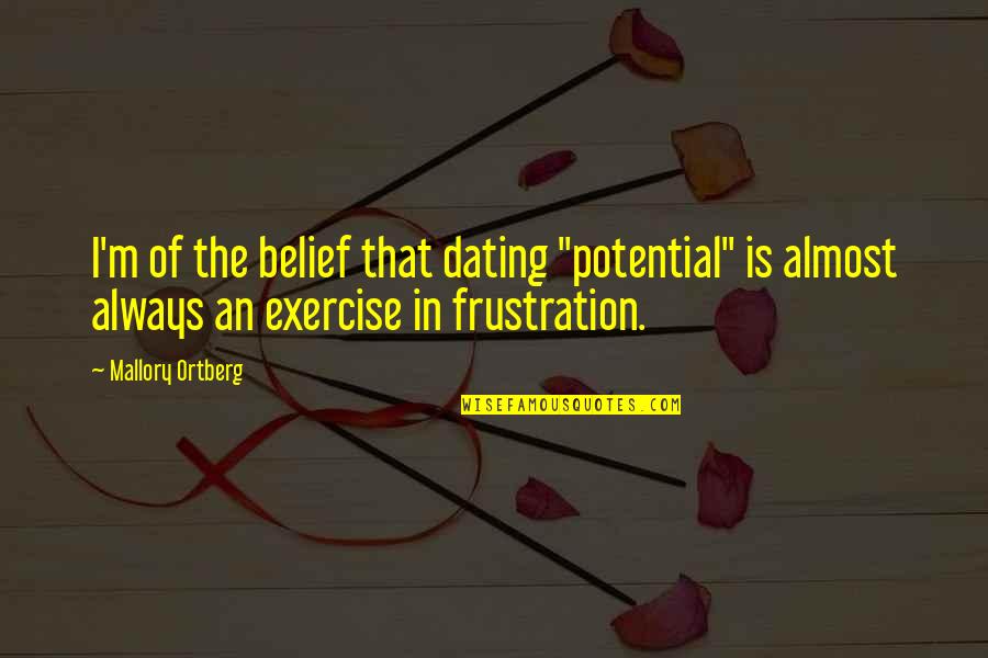Callyn Bedker Quotes By Mallory Ortberg: I'm of the belief that dating "potential" is Callyn Bedker Quotes By Mallory Ortberg: I'm of the belief that dating "potential" is