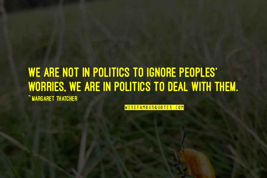 Callyn Bedker Quotes By Margaret Thatcher: We are not in politics to ignore peoples' Callyn Bedker Quotes By Margaret Thatcher: We are not in politics to ignore peoples'