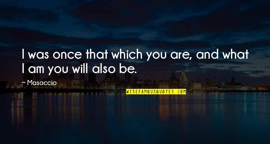 Callyn Bedker Quotes By Masaccio: I was once that which you are, and