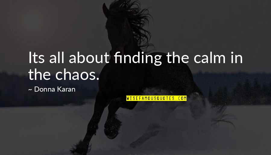 Calm And Chaos Quotes By Donna Karan: Its all about finding the calm in the