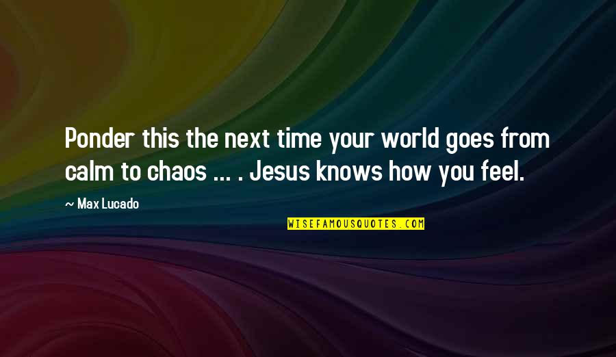 Calm And Chaos Quotes By Max Lucado: Ponder this the next time your world goes