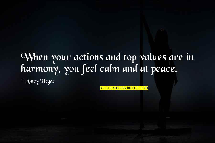 Calm And Peace Quotes By Amey Hegde: When your actions and top values are in