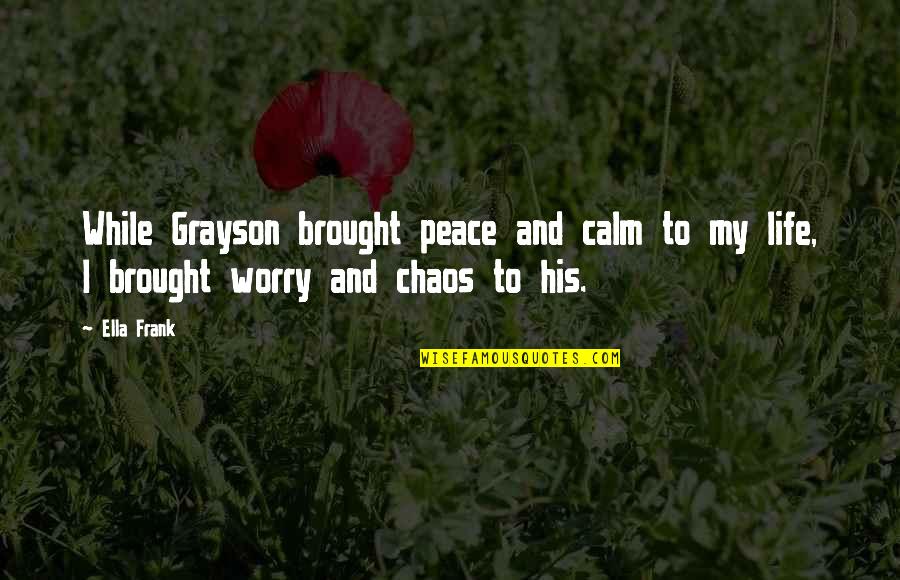 Calm And Peace Quotes By Ella Frank: While Grayson brought peace and calm to my