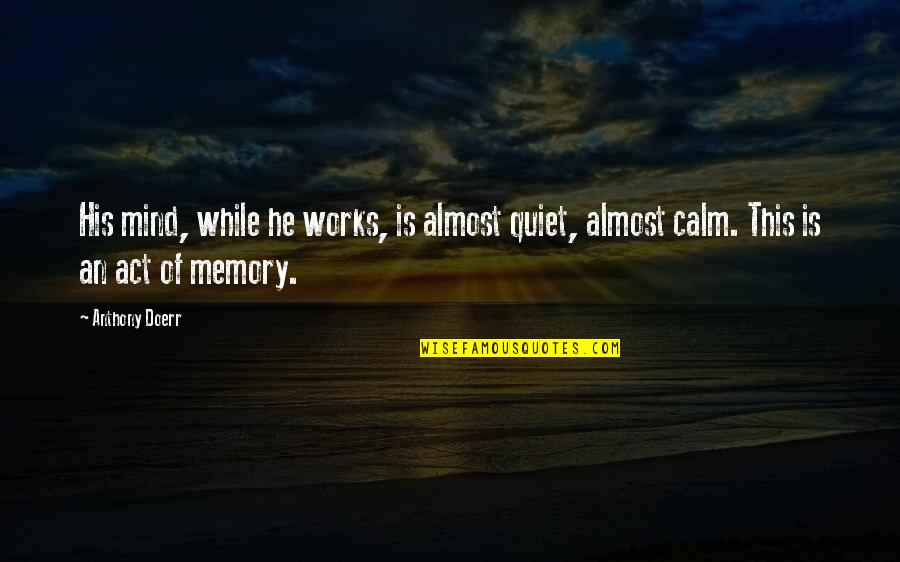 Calm And Quiet Quotes By Anthony Doerr: His mind, while he works, is almost quiet,