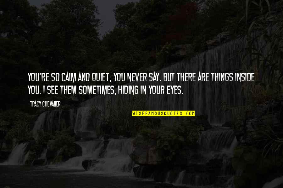 Calm And Quiet Quotes By Tracy Chevalier: You're so calm and quiet, you never say.