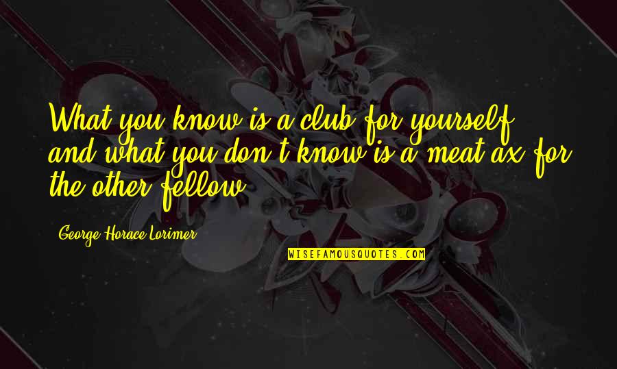 Calm Down Picture Quotes By George Horace Lorimer: What you know is a club for yourself,
