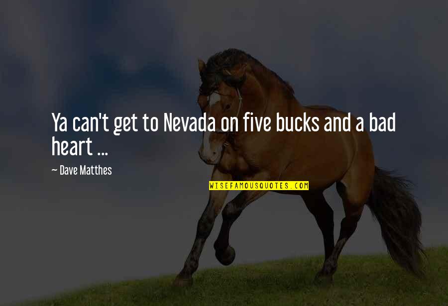 Calm Heart Quotes By Dave Matthes: Ya can't get to Nevada on five bucks