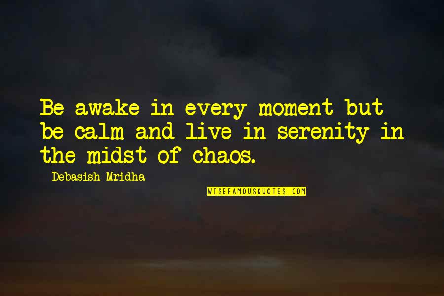 Calm In The Midst Of Chaos Quotes By Debasish Mridha: Be awake in every moment but be calm