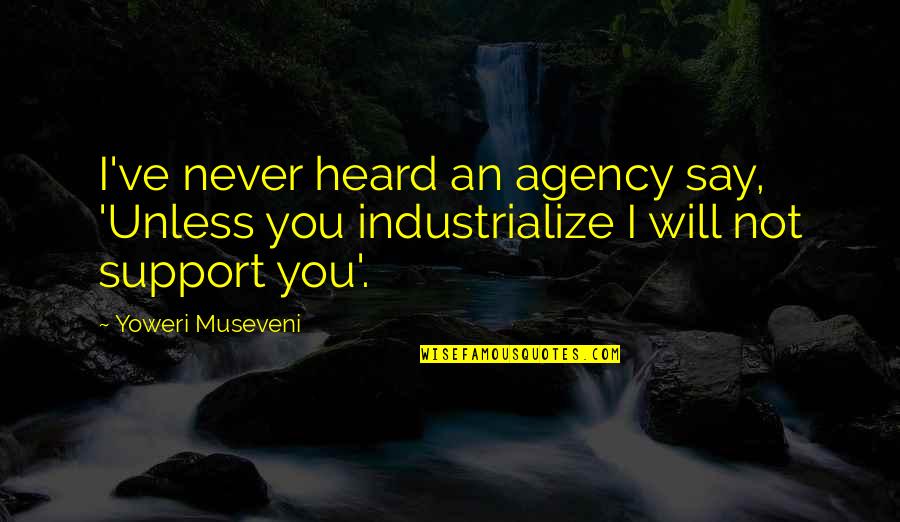 Calm In The Midst Of Chaos Quotes By Yoweri Museveni: I've never heard an agency say, 'Unless you