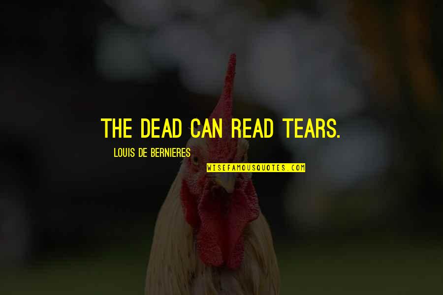 Calm Mindfulness Quotes By Louis De Bernieres: The dead can read tears. Calm Mindfulness Quotes By Louis De Bernieres: The dead can read tears.