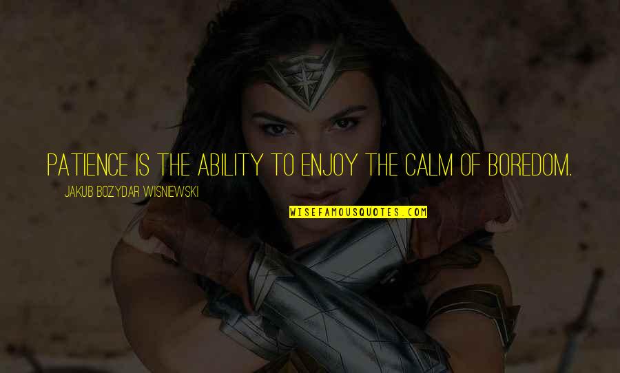 Calm Motivational Quotes By Jakub Bozydar Wisniewski: Patience is the ability to enjoy the calm Calm Motivational Quotes By Jakub Bozydar Wisniewski: Patience is the ability to enjoy the calm