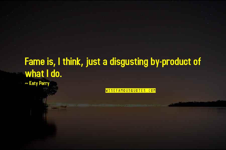 Calm My Anxious Heart Famous Quotes By Katy Perry: Fame is, I think, just a disgusting by-product