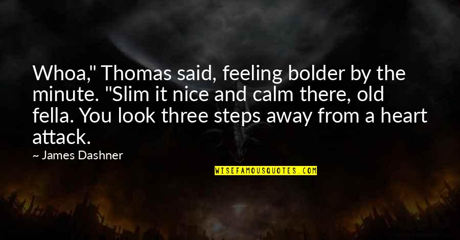 Calm My Heart Quotes By James Dashner: Whoa," Thomas said, feeling bolder by the minute. Calm My Heart Quotes By James Dashner: Whoa," Thomas said, feeling bolder by the minute.