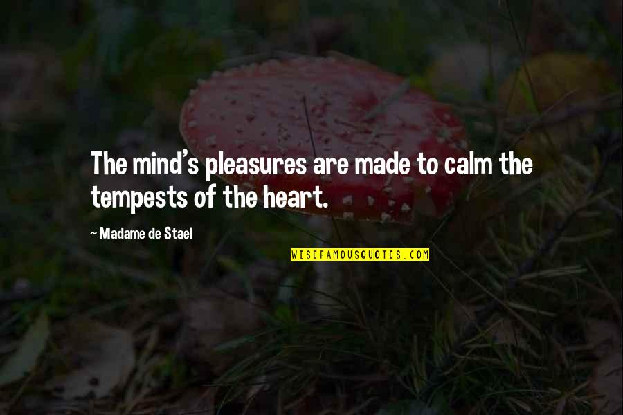Calm My Heart Quotes By Madame De Stael: The mind's pleasures are made to calm the Calm My Heart Quotes By Madame De Stael: The mind's pleasures are made to calm the