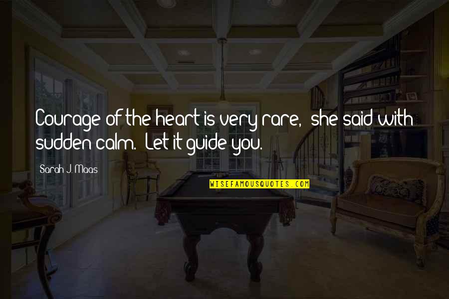 Calm My Heart Quotes By Sarah J. Maas: Courage of the heart is very rare," she