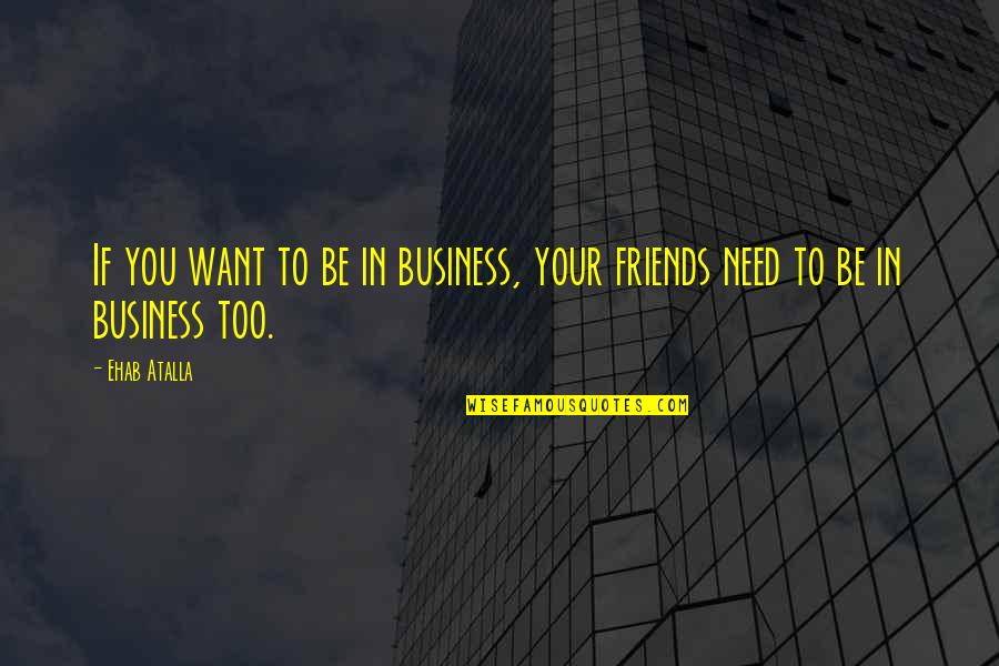Calm My Nerves Quotes By Ehab Atalla: If you want to be in business, your
