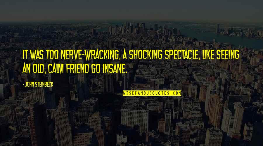 Calm My Nerves Quotes By John Steinbeck: It was too nerve-wracking, a shocking spectacle, like