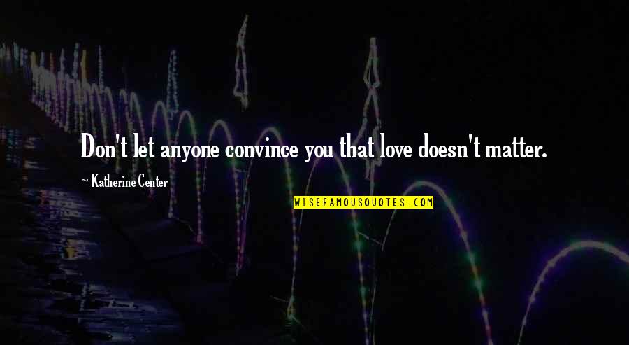 Calm My Nerves Quotes By Katherine Center: Don't let anyone convince you that love doesn't