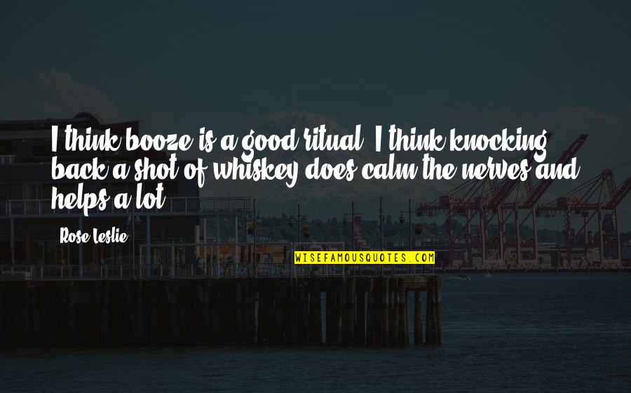 Calm My Nerves Quotes By Rose Leslie: I think booze is a good ritual. I