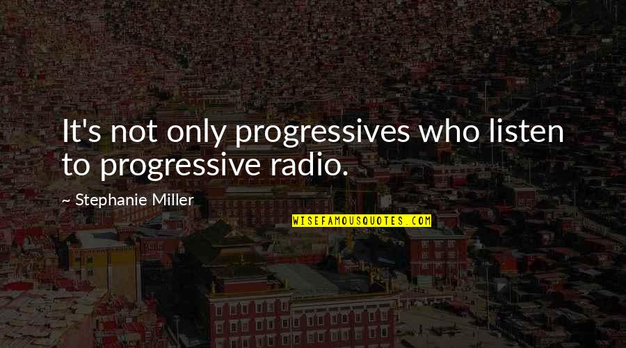 Calm My Nerves Quotes By Stephanie Miller: It's not only progressives who listen to progressive