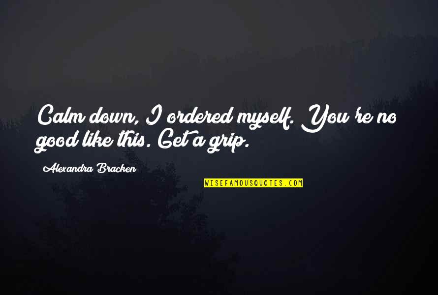 Calm Myself Down Quotes By Alexandra Bracken: Calm down, I ordered myself. You're no good Calm Myself Down Quotes By Alexandra Bracken: Calm down, I ordered myself. You're no good
