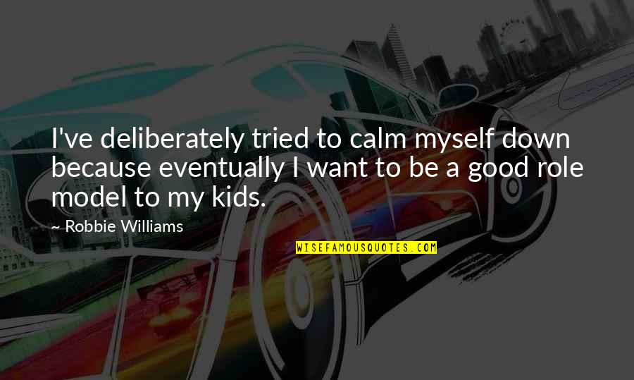 Calm Myself Down Quotes By Robbie Williams: I've deliberately tried to calm myself down because Calm Myself Down Quotes By Robbie Williams: I've deliberately tried to calm myself down because