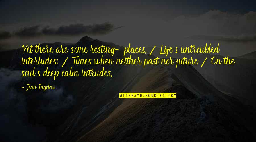 Calm Places Quotes By Jean Ingelow: Yet there are some resting-places, / Life's untroubled Calm Places Quotes By Jean Ingelow: Yet there are some resting-places, / Life's untroubled