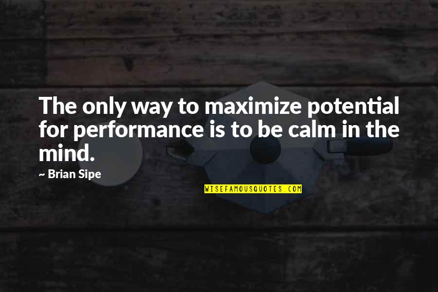 Calm Quotes By Brian Sipe: The only way to maximize potential for performance