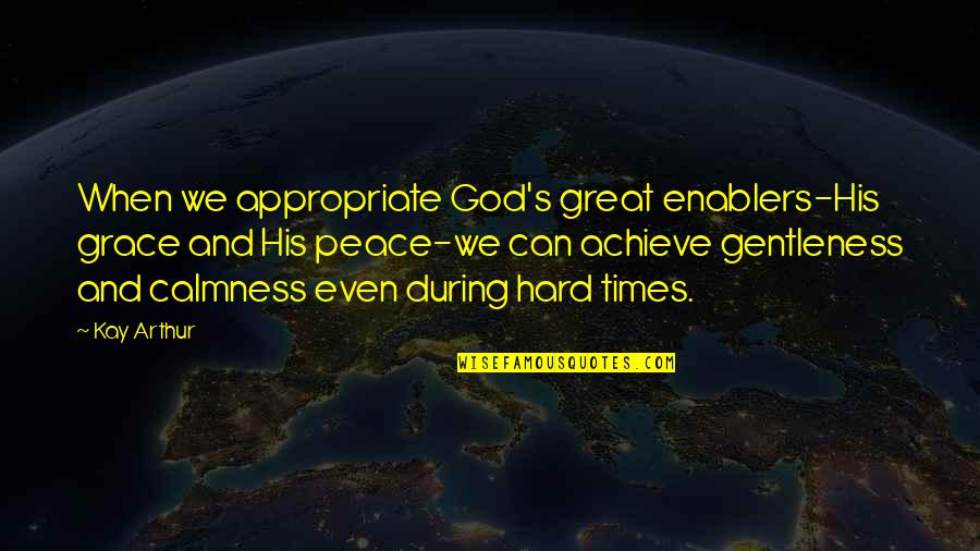 Calm Quotes By Kay Arthur: When we appropriate God's great enablers-His grace and