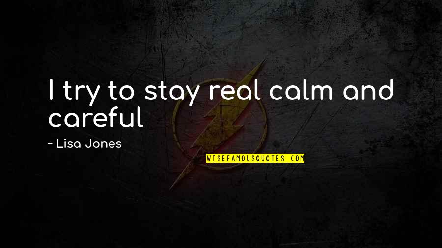 Calm Quotes By Lisa Jones: I try to stay real calm and careful