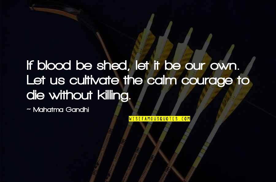 Calm Quotes By Mahatma Gandhi: If blood be shed, let it be our