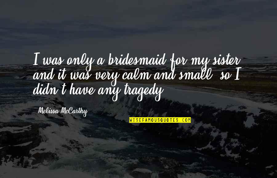 Calm Quotes By Melissa McCarthy: I was only a bridesmaid for my sister,