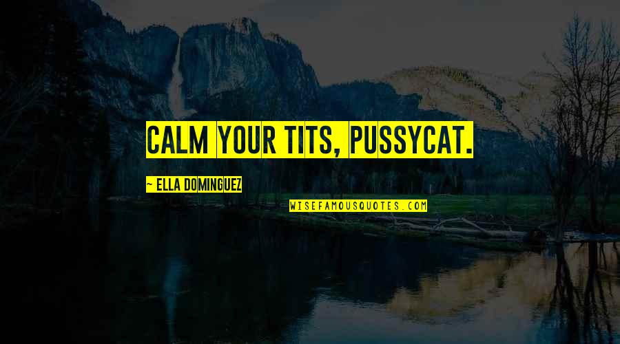 Calm Quotes Quotes By Ella Dominguez: Calm your tits, pussycat.