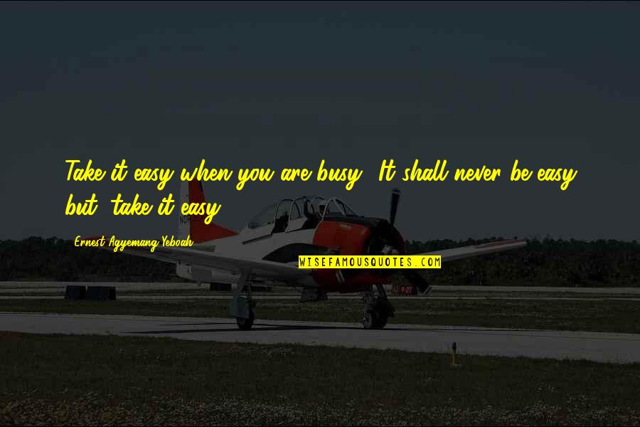 Calm Quotes Quotes By Ernest Agyemang Yeboah: Take it easy when you are busy! It