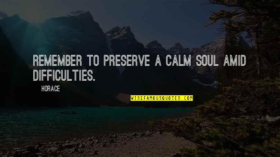 Calm Soul Quotes By Horace: Remember to preserve a calm soul amid difficulties.