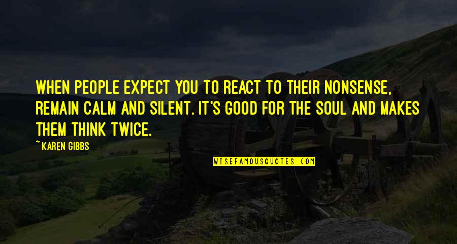 Calm Soul Quotes By Karen Gibbs: When people expect you to react to their