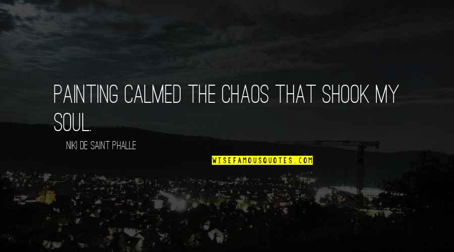 Calm Soul Quotes By Niki De Saint Phalle: Painting calmed the chaos that shook my soul.