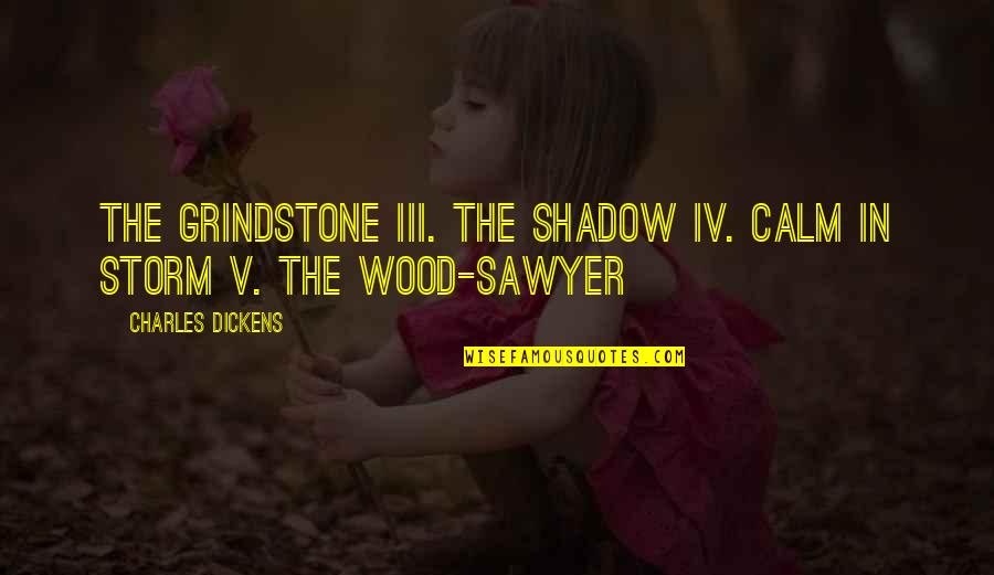 Calm Storm Quotes By Charles Dickens: The Grindstone III. The Shadow IV. Calm in Calm Storm Quotes By Charles Dickens: The Grindstone III. The Shadow IV. Calm in