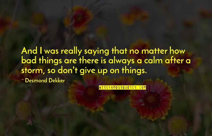 Calm Storm Quotes By Desmond Dekker: And I was really saying that no matter Calm Storm Quotes By Desmond Dekker: And I was really saying that no matter