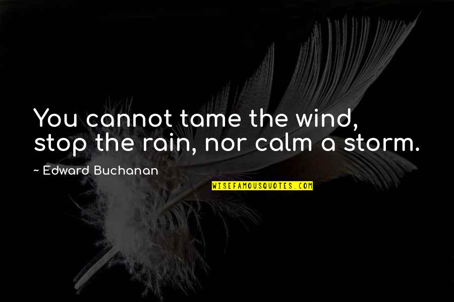 Calm Storm Quotes By Edward Buchanan: You cannot tame the wind, stop the rain,
