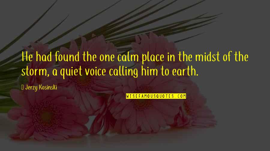 Calm Storm Quotes By Jerzy Kosinski: He had found the one calm place in Calm Storm Quotes By Jerzy Kosinski: He had found the one calm place in
