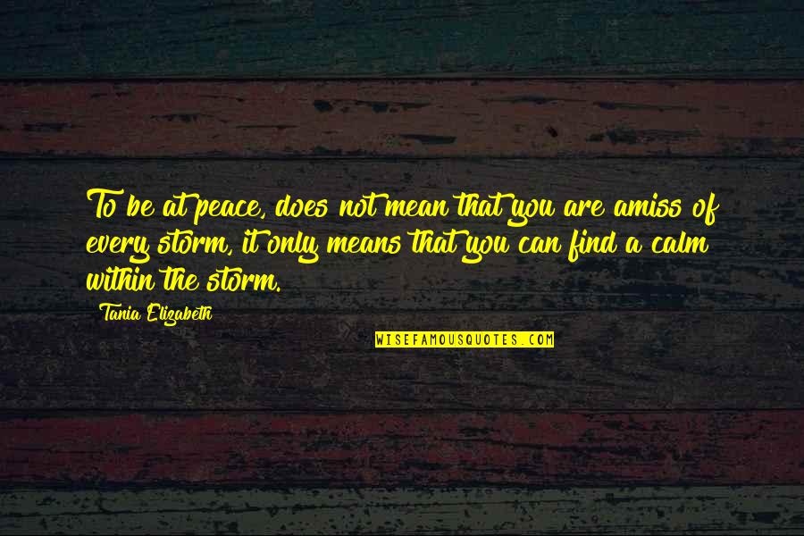 Calm Storm Quotes By Tania Elizabeth: To be at peace, does not mean that Calm Storm Quotes By Tania Elizabeth: To be at peace, does not mean that