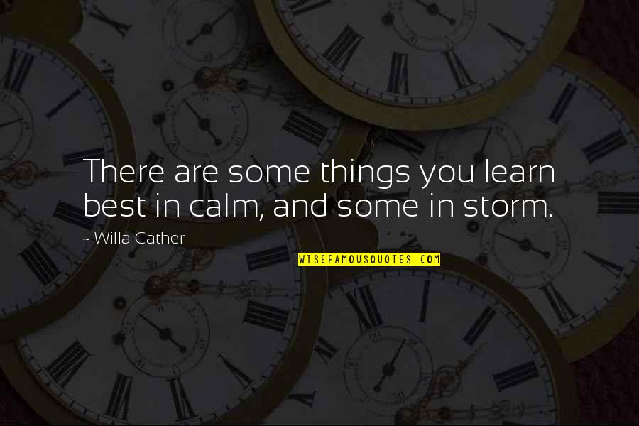 Calm Storm Quotes By Willa Cather: There are some things you learn best in